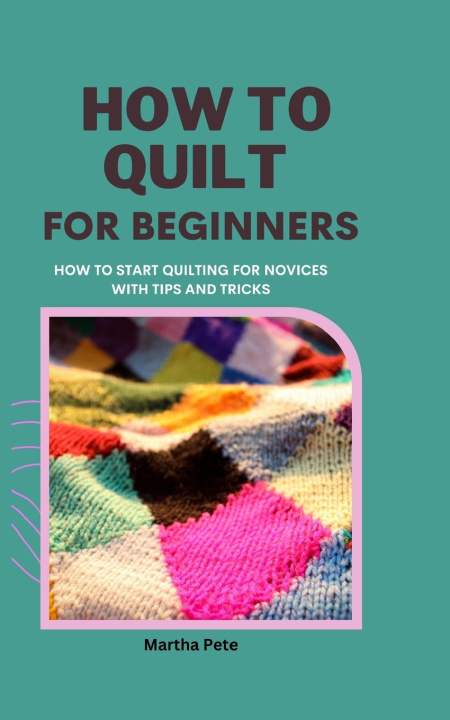 Книга HOW TO QUILT FOR BEGINNERS Martha Pete