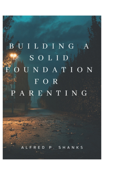 Kniha BUILDING A SOLID FOUNDATION FOR PARENTING. Alfred P. Shanks