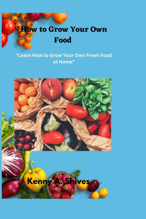 Knjiga How to Grow Your Own Food Kenny A. Shives