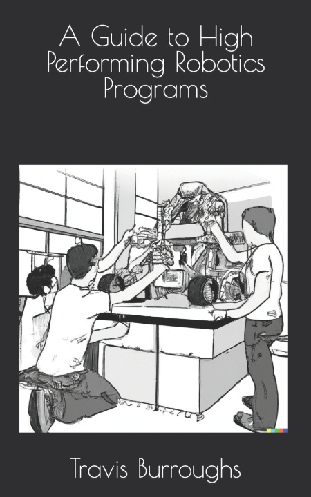 Kniha A Guide to High Performing Robotics Programs Travis Burroughs