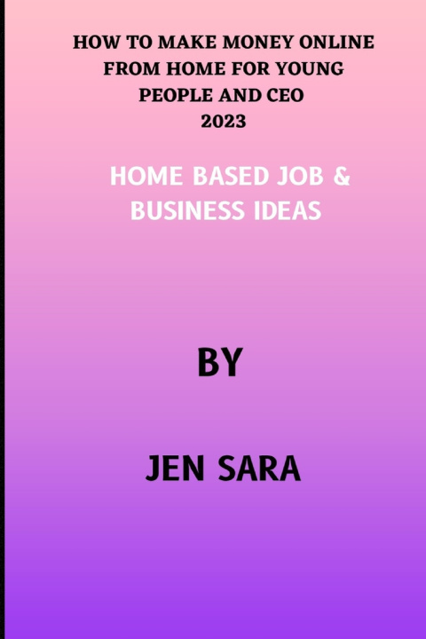 Kniha HOW TO MAKE MONEY ONLINE FROM HOME FOR YOUNG PEOPLE AND CEO 2023 JEN SARA
