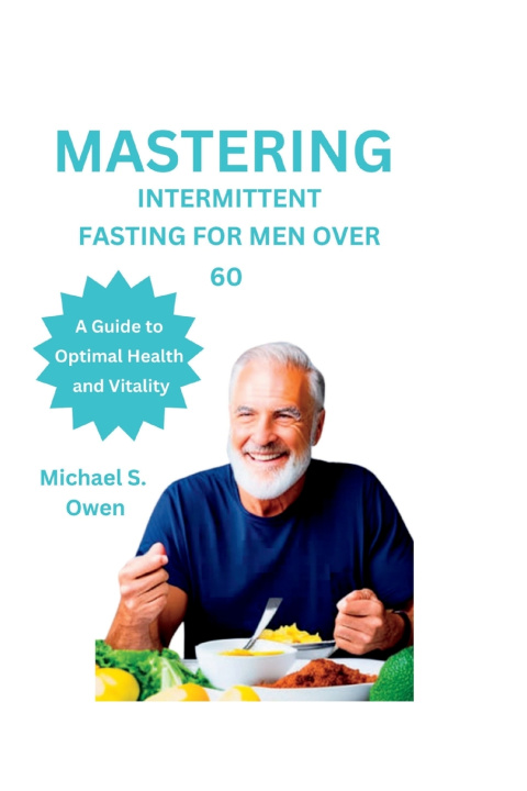 Book MASTERING INTERMITTENT FASTING FOR MEN OVER 60 Michael S. Owen