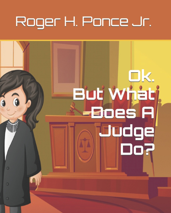 Book Ok. But, What Does A Judge Do? Roger H. Ponce Jr.