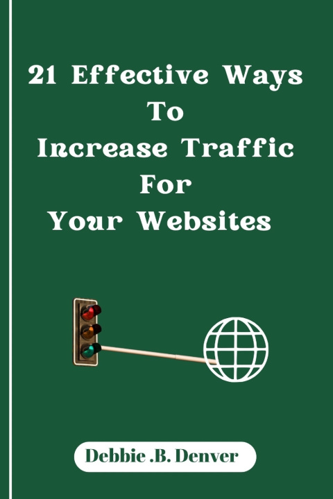 Kniha 21 Effective Ways To Increase Traffic For Your Websites Debbie .B. Denver