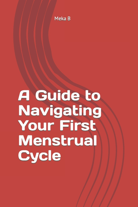 Kniha A Guide to Navigating Your First Menstrual Cycle Meka B