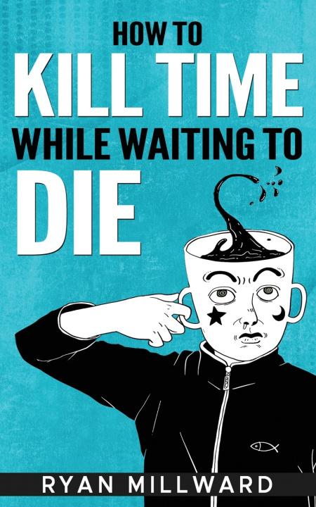 Knjiga How To Kill Time While Waiting To Die Ryan Millward