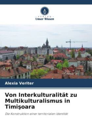 Kniha Von Interkulturalität zu Multikulturalismus in Timişoara Alexia Veriter