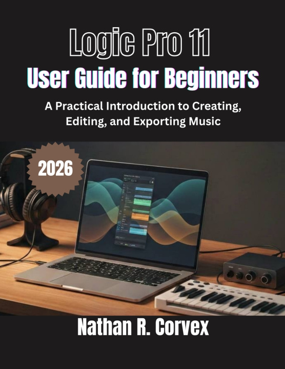 Kniha Logic Pro 11 User Guide for Beginners Nathan R. Corvex