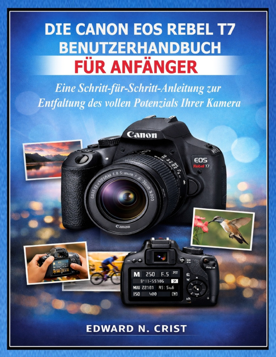 Kniha DIE CANON EOS REBEL T7 BENUTZERHANDBUCH FÜR ANFÄNGER Edward N. Crist