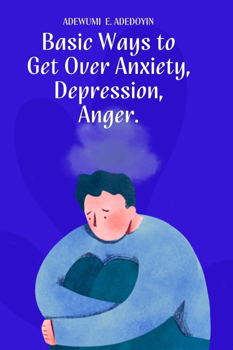Knjiga Basic Ways to Get Over Anxiety, Depression, Anger ADEWUMI E. ADEDOYIN