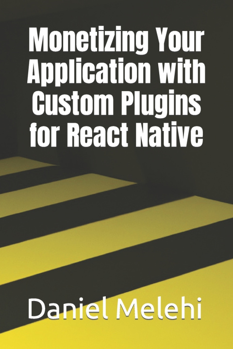 Kniha Monetizing Your Application with Custom Plugins for React Native Daniel Melehi