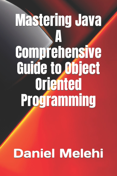 Knjiga Mastering Java - A Comprehensive Guide to Object-Oriented Programming Daniel Melehi