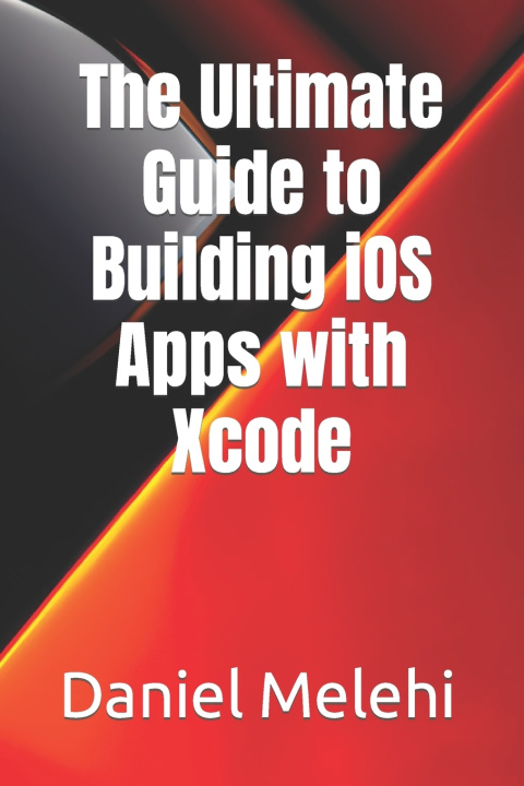 Kniha The Ultimate Guide to Building iOS Apps with Xcode Daniel Melehi