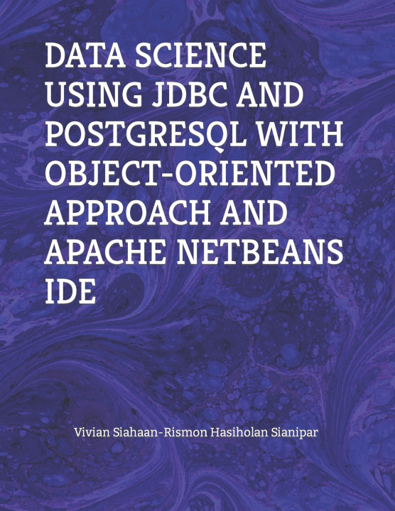 Kniha DATA SCIENCE USING JDBC AND POSTGRESQL WITH OBJECT-ORIENTED APPROACH AND APACHE NETBEANS IDE Rismon Hasiholan Sianipar