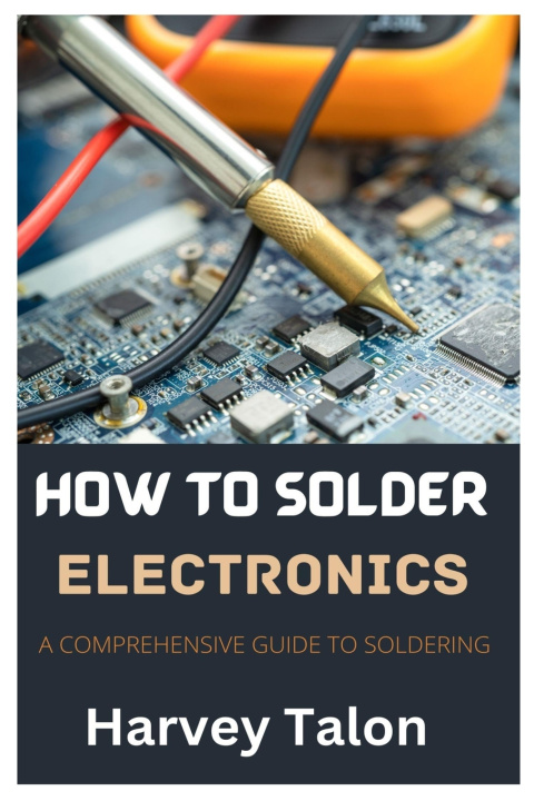 Kniha HOW TO SOLDER ELECTRONICS Harvey Talon