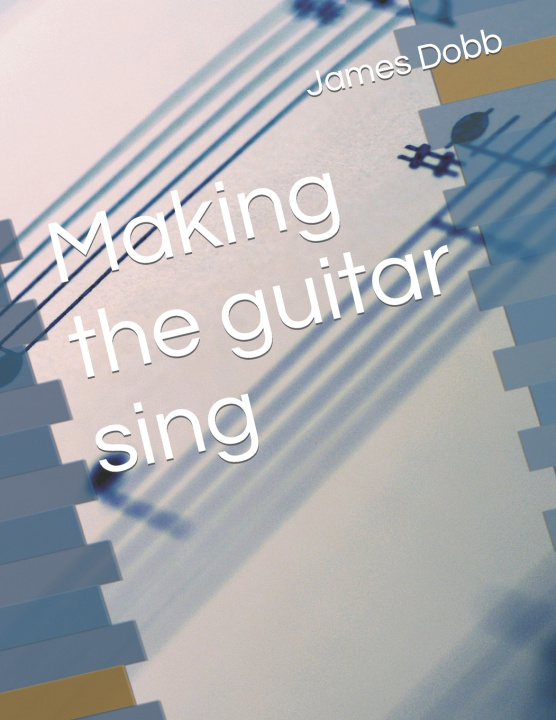 Kniha Making the guitar sing James Michael Dobb