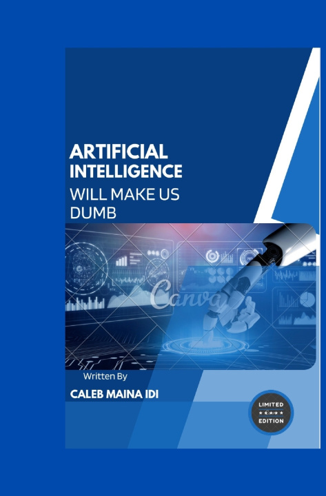 Knjiga ARTIFICIAL INTELLIGENCE WILL MAKE US DUMB CALEB MAINA IDI