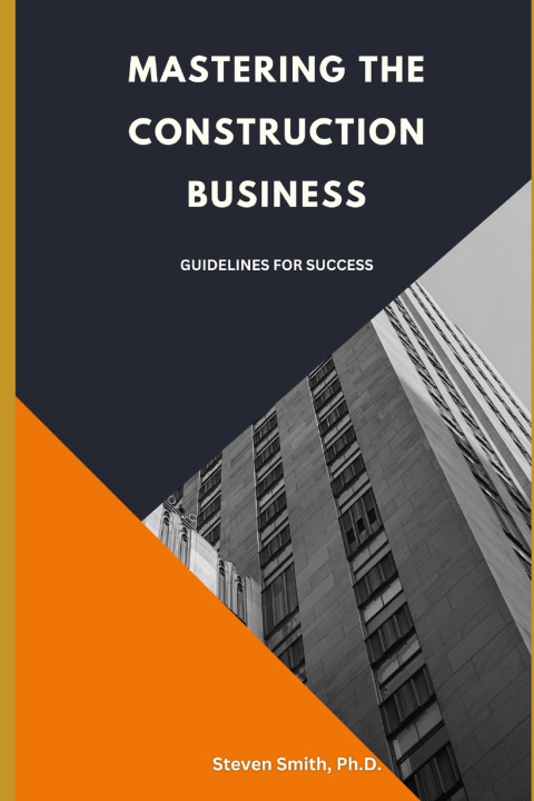 Kniha Mastering the Construction Business Steven Smith Ph.D.