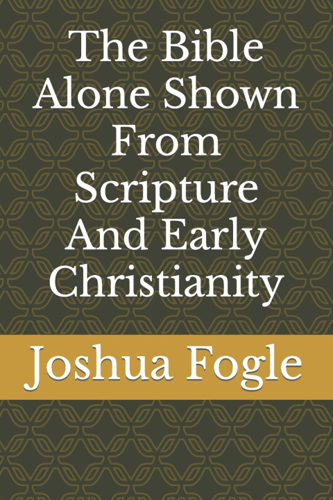 Knjiga The Bible Alone Shown From Scripture And Early Christianity Joshua A. Fogle