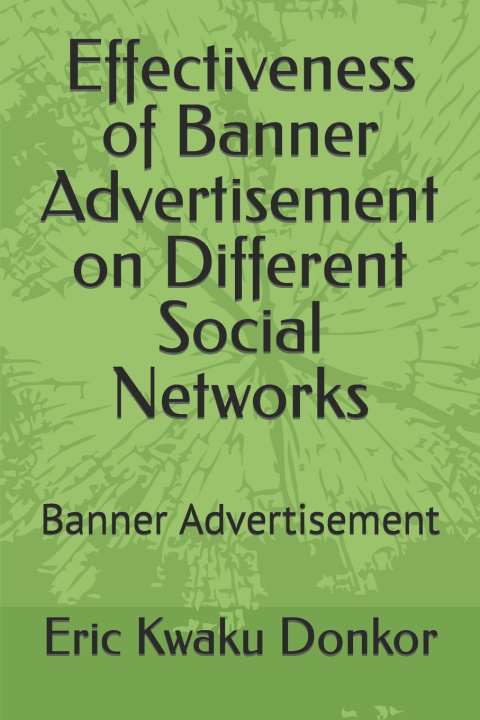 Kniha Effectiveness of Banner Advertisement on Different Social Networks Eric Kwaku Donkor
