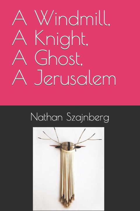 Kniha A Windmill, A Knight, A Ghost, A Jerusalem Nathan Moses Szajnberg