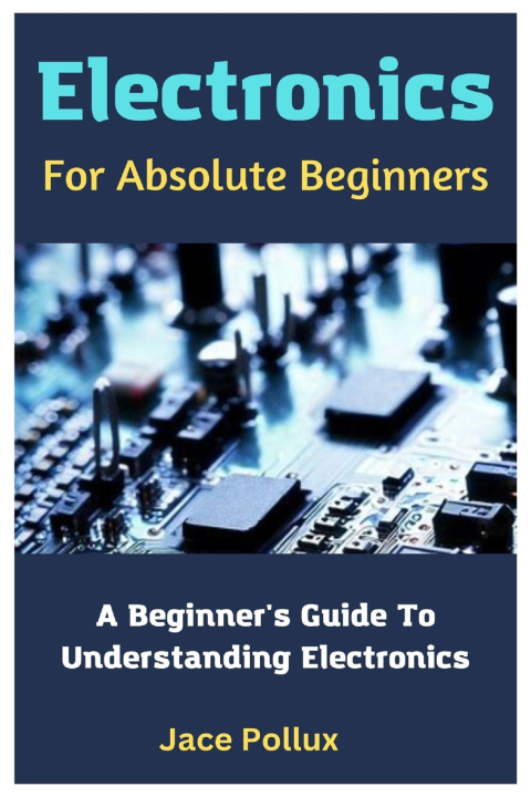 Kniha Electronics For Absolute Beginners Jace Pollux