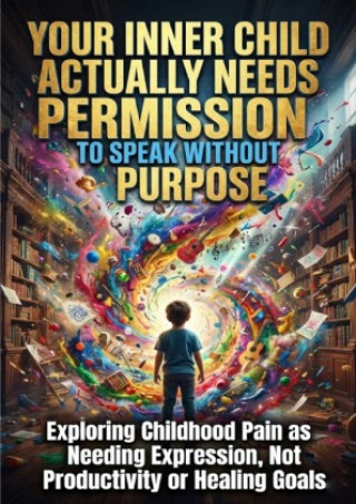Kniha Your Inner Child Actually Needs Permission to Speak Without Purpose Sofia Lane