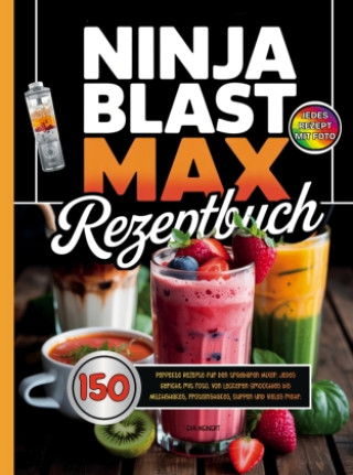 Kniha Ninja Blast Max Rezeptbuch. 150 perfekte Rezepte für den tragbaren Mixer. Jedes Gericht mit Foto. Eva Meinert
