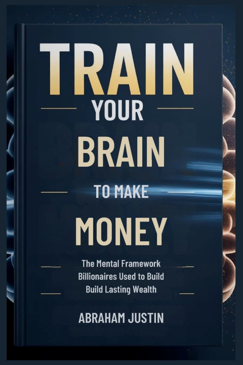 Kniha TRAIN Your BRAIN to MAKE MORE MONEY Abraham Justin