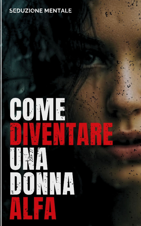 Knjiga Come Diventare una Donna Alfa Seduzione Mentale