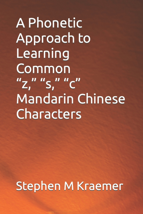 Knjiga A Phonetic Approach to Learning Common "z," "s," "c" Mandarin Chinese Characters Stephen M Kraemer
