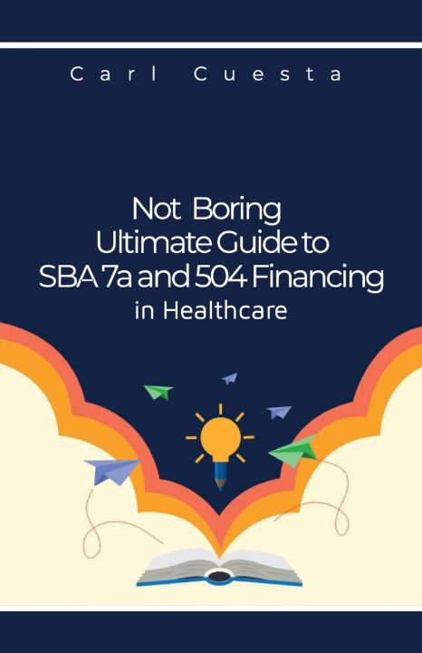Libro Not Boring Ultimate Guide to SBA 7a and 504 Financing in Healthcare Carl Cuesta