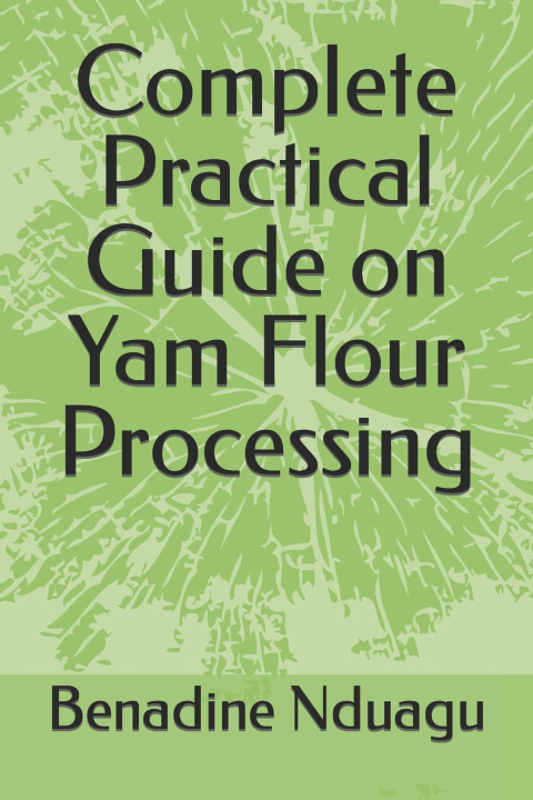 Kniha Complete Practical Guide on Yam Flour Processing Benadine Nonye Nduagu