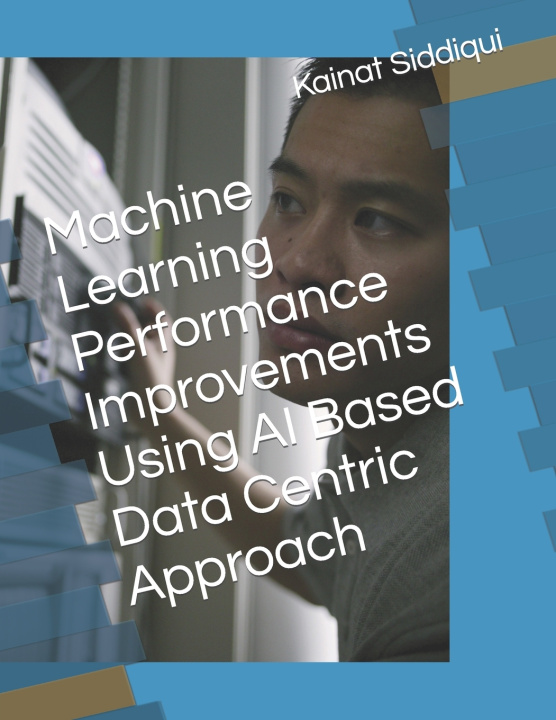 Kniha Machine Learning Performance Improvements Using AI Based Data Centric Approach Laraib Siddiqui