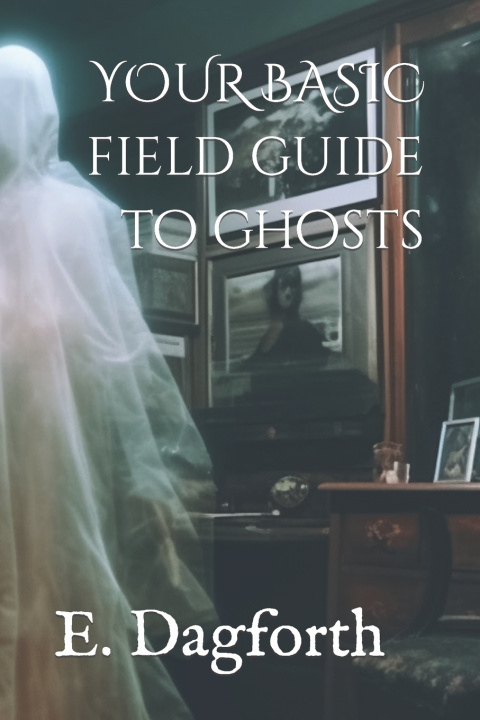 Knjiga YOUR BASIC FIELD GUIDE TO GHOSTS E. Dagforth