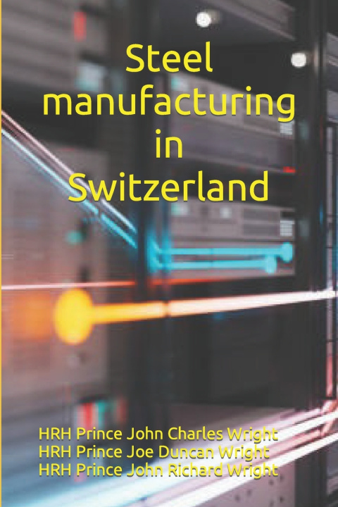 Knjiga Steel manufacturing in Switzerland HRH Prince Joe Duncan Wright