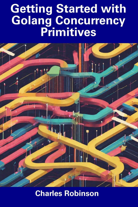 Knjiga Getting Started with Golang Concurrency Primitives Charles Robinson