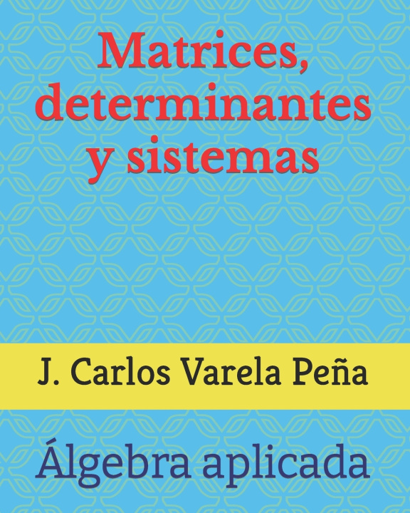 Knjiga Matrices, determinantes y sistemas J. Carlos Varela Peña