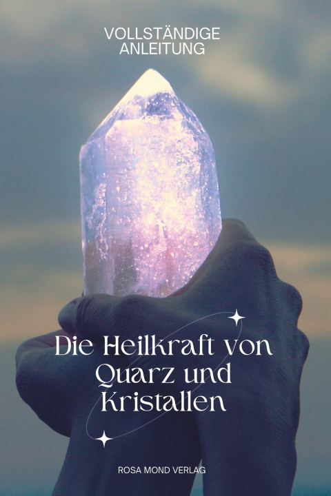 Kniha Die Heilkraft von Quarz und Kristallen VOLLSTÄNDIGE ANLEITUNG Rosa Mond Verlag