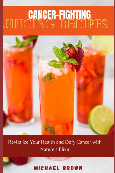 Kniha Cancer-Fighting Juicing Recipes Micheal Brown