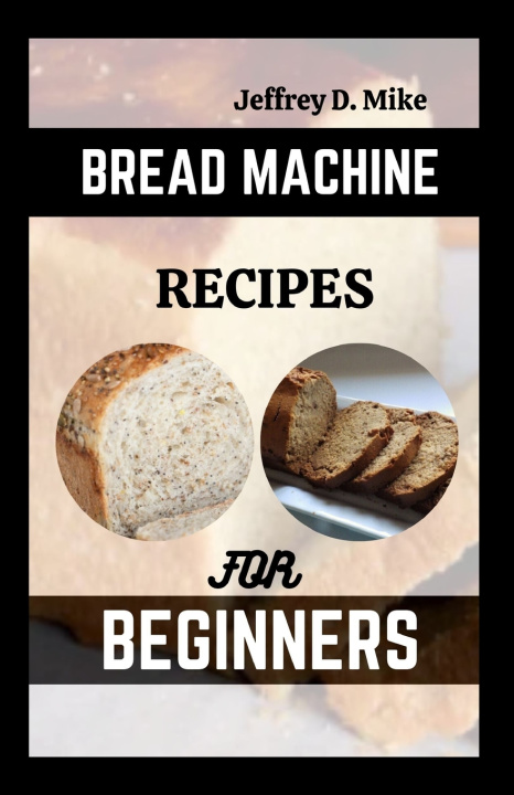 Knjiga BREAD MACHINE RECIPES FOR BEGINNERS Jeffrey D. Mike