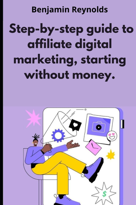 Kniha A step-by-step guide to affiliate digital marketing, starting without money. Benjamin Reynolds