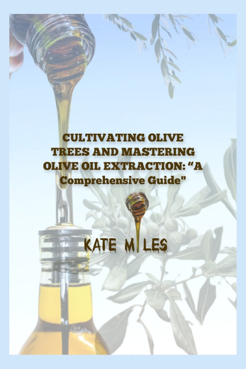 Kniha "CULTIVATING OLIVE TREES AND MASTERING OLIVE OIL EXTRACTION Kate Miles