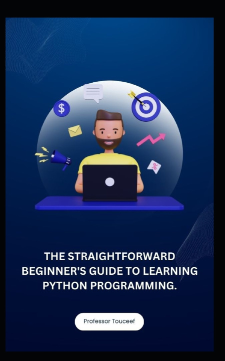 Knjiga THE STRAIGHTFORWARD BEGINNER'S GUIDE TO LEARNING PYTHON PROGRAMMING. Professor Touceef