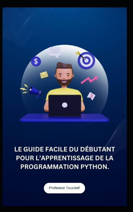 Kniha LE GUIDE FACILE DU DÉBUTANT POUR L'APPRENTISSAGE DE LA PROGRAMMATION PYTHON. Professor Touceef