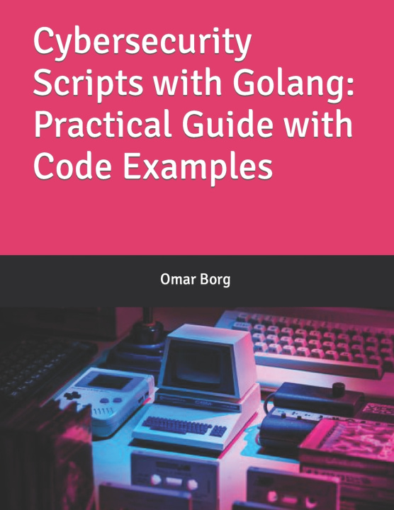 Kniha Cybersecurity Scripts with Golang Omar Borg