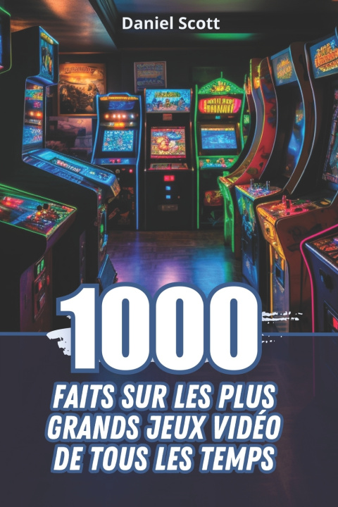 Knjiga 1000 Faits sur les Plus Grands Jeux Vidéo de Tous les Temps Daniel Scott
