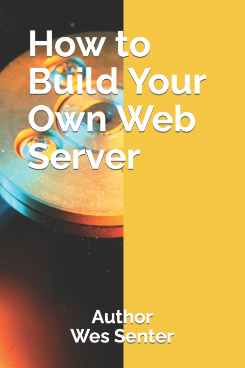 Knjiga How to Build Your Own Web Server Wesley Senter