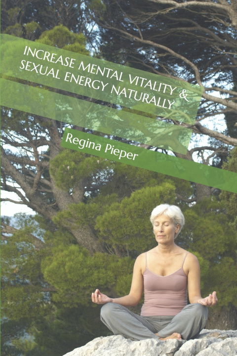 Knjiga INCREASE MENTAL VITALITY & SEXUAL ENERGY NATURALLY Regina Pieper