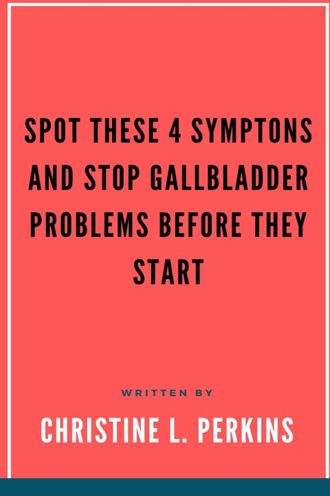 Knjiga SPOT THESE 4 SYMPTONS AND STOP GALLBLADDER PROBLEMS BEFORE THEY START Christine L. Perkins
